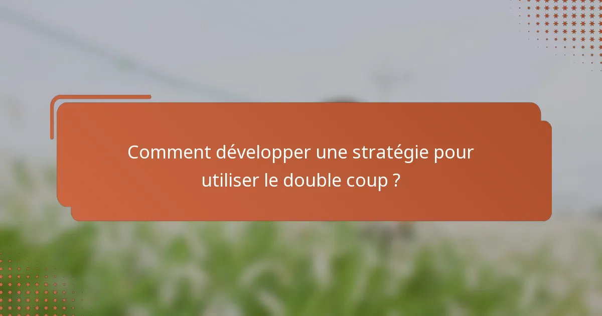 Comment développer une stratégie pour utiliser le double coup ?