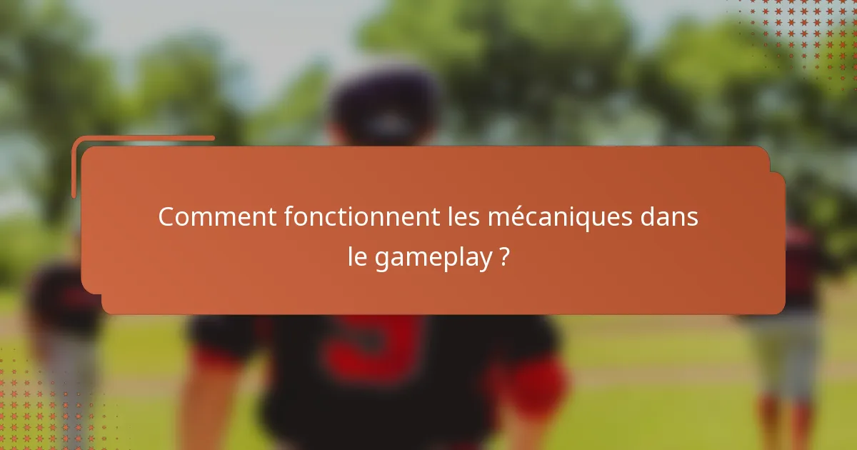 Comment fonctionnent les mécaniques dans le gameplay ?