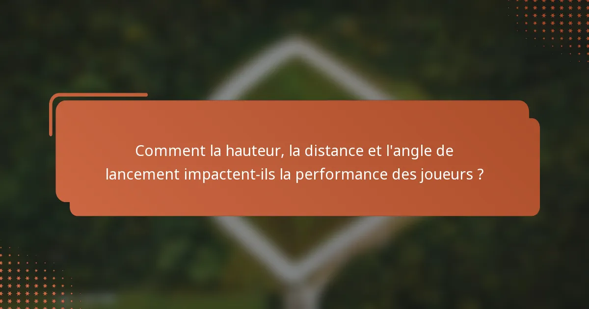 Comment la hauteur, la distance et l'angle de lancement impactent-ils la performance des joueurs ?