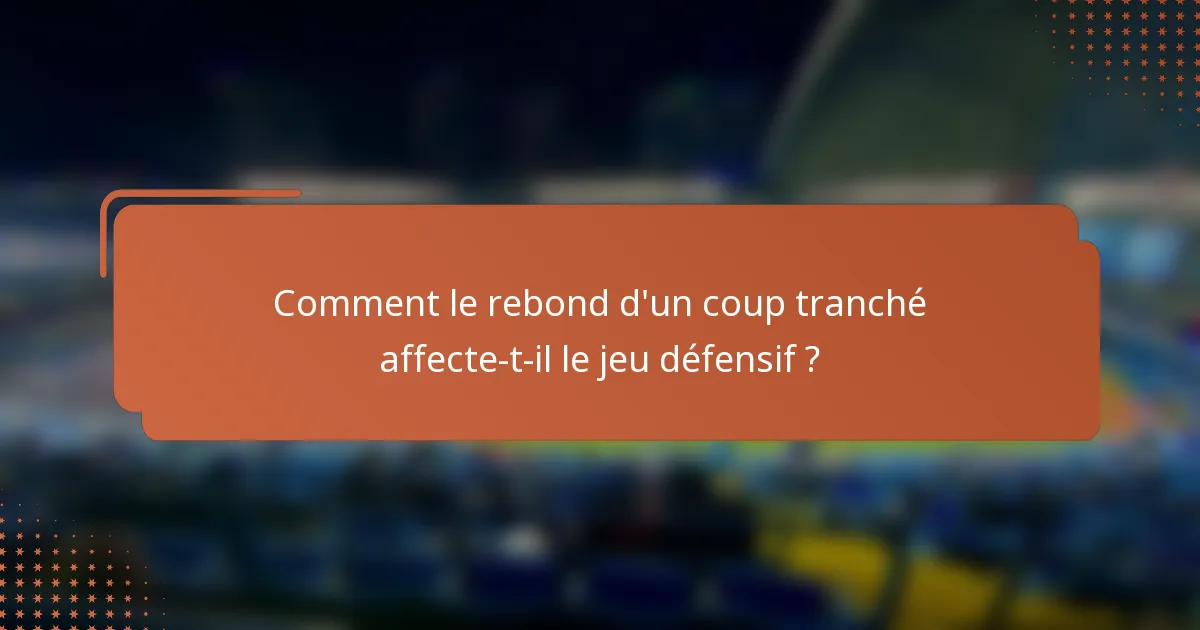 Comment le rebond d'un coup tranché affecte-t-il le jeu défensif ?