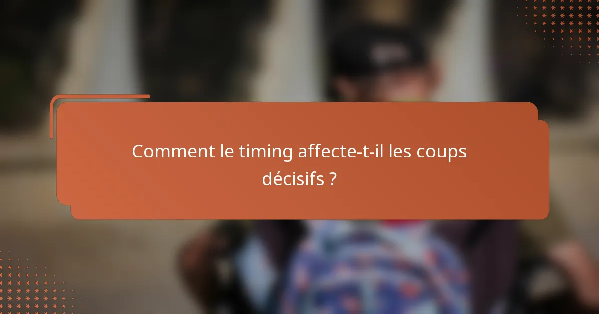 Comment le timing affecte-t-il les coups décisifs ?