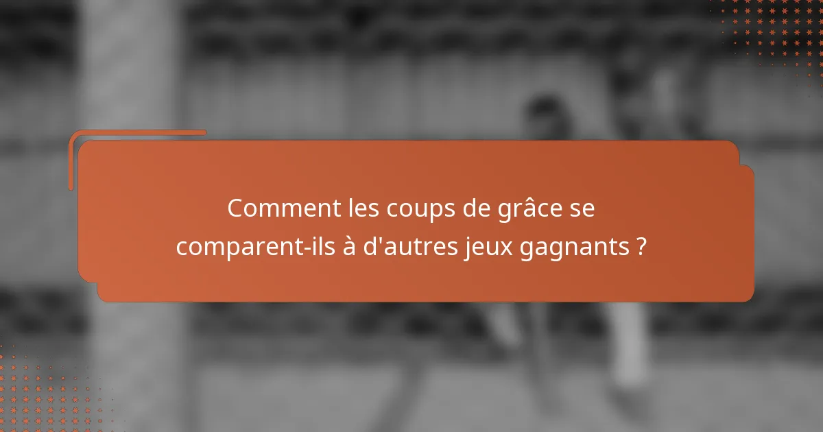 Comment les coups de grâce se comparent-ils à d'autres jeux gagnants ?