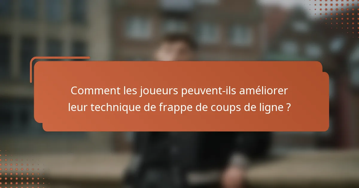 Comment les joueurs peuvent-ils améliorer leur technique de frappe de coups de ligne ?