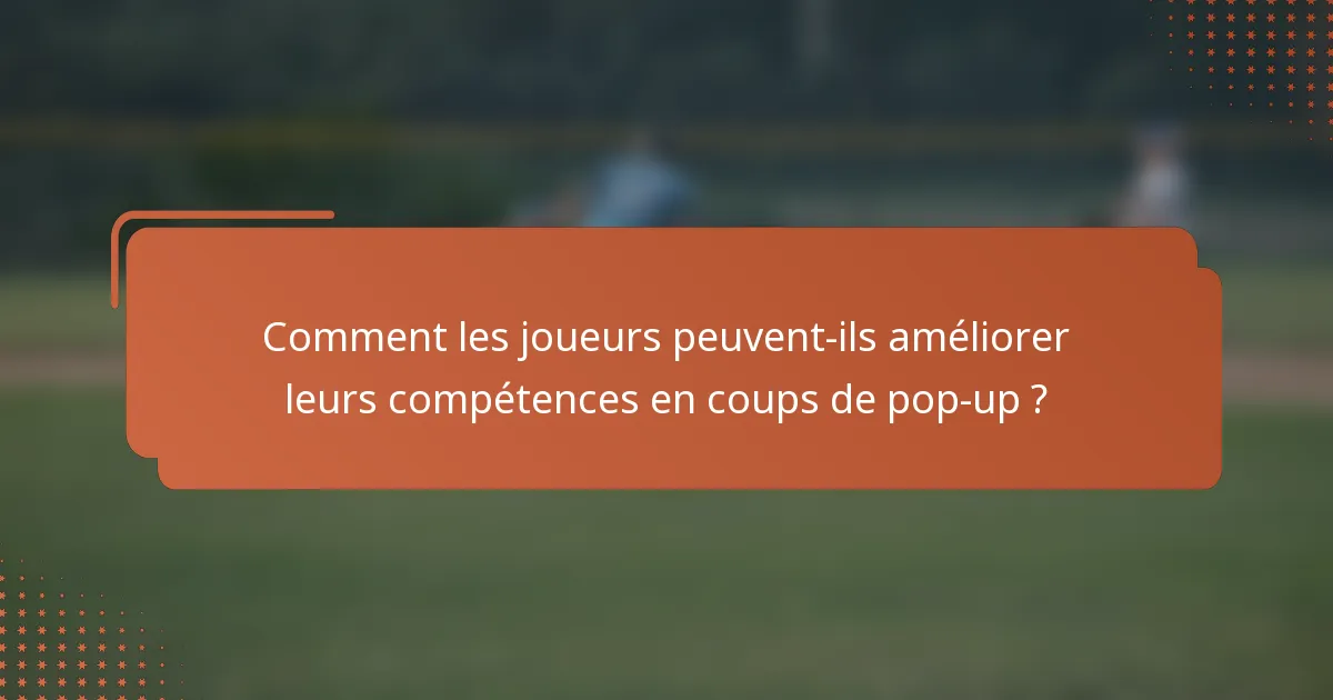 Comment les joueurs peuvent-ils améliorer leurs compétences en coups de pop-up ?