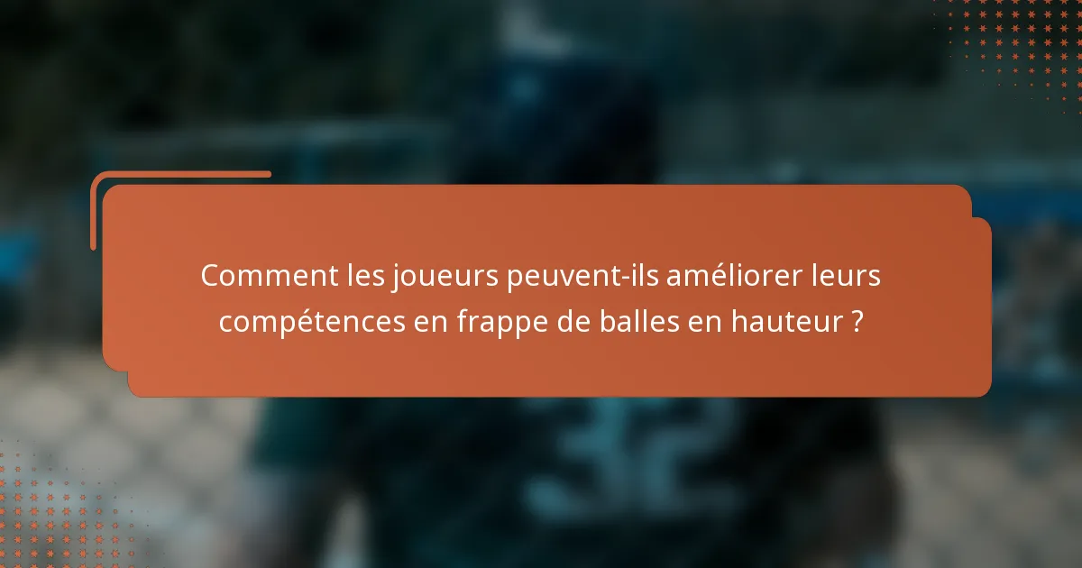 Comment les joueurs peuvent-ils améliorer leurs compétences en frappe de balles en hauteur ?