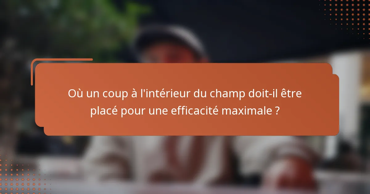 Où un coup à l'intérieur du champ doit-il être placé pour une efficacité maximale ?