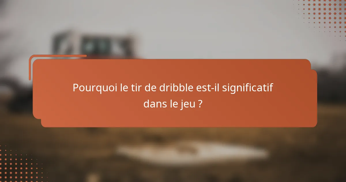 Pourquoi le tir de dribble est-il significatif dans le jeu ?