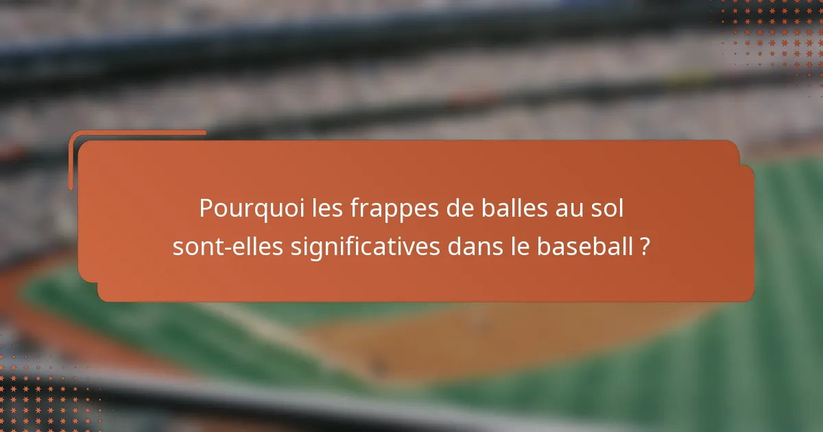 Pourquoi les frappes de balles au sol sont-elles significatives dans le baseball ?