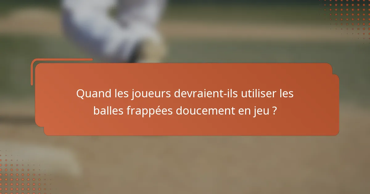 Quand les joueurs devraient-ils utiliser les balles frappées doucement en jeu ?