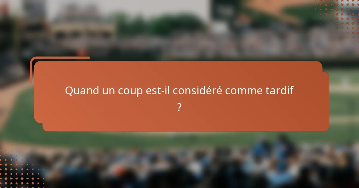 Quand un coup est-il considéré comme tardif ?