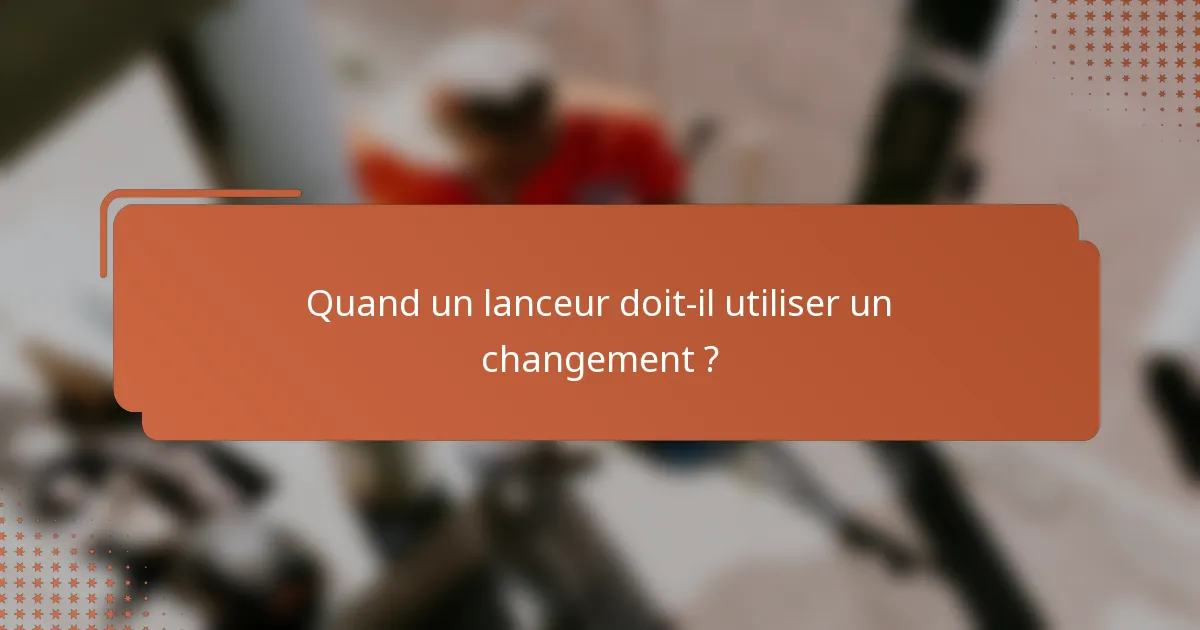 Quand un lanceur doit-il utiliser un changement ?