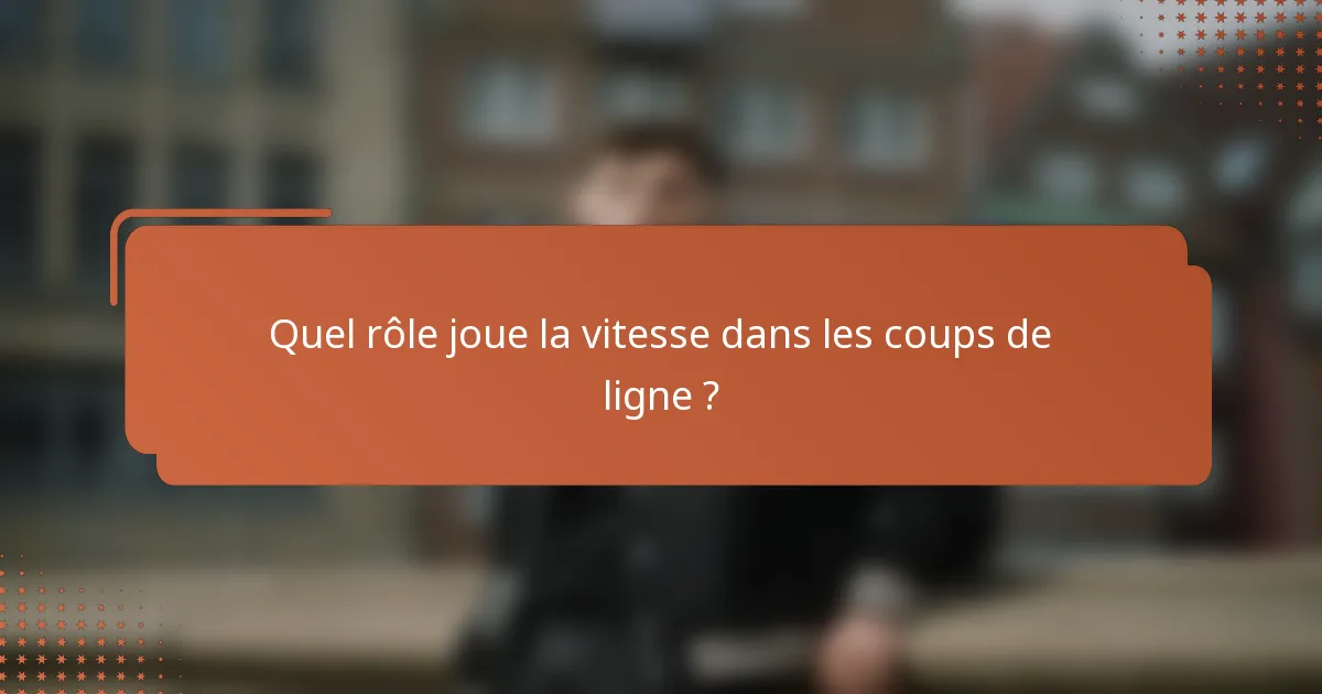 Quel rôle joue la vitesse dans les coups de ligne ?