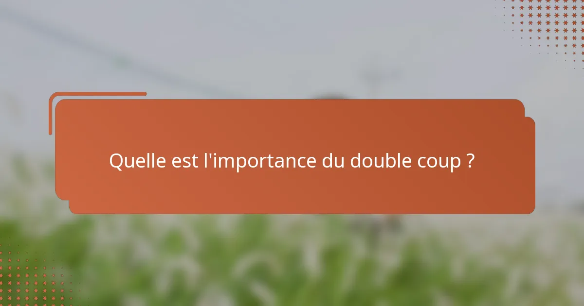 Quelle est l'importance du double coup ?