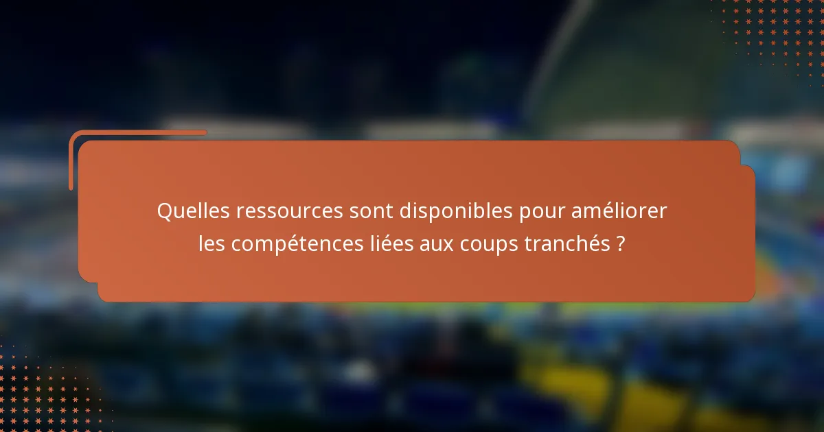 Quelles ressources sont disponibles pour améliorer les compétences liées aux coups tranchés ?