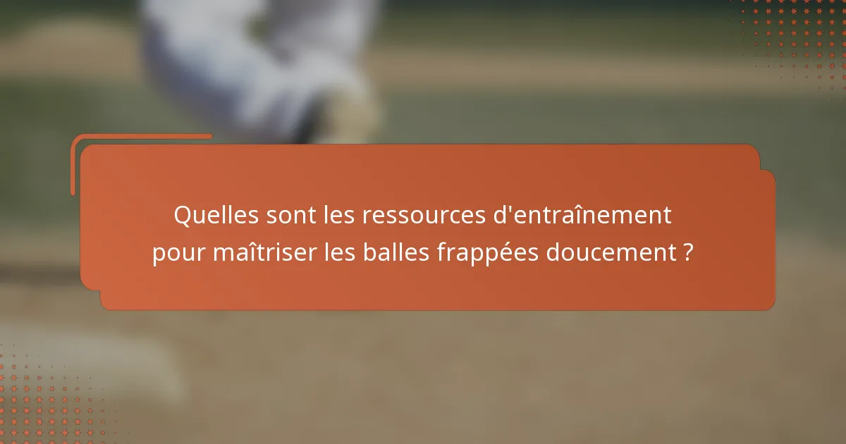 Quelles sont les ressources d'entraînement pour maîtriser les balles frappées doucement ?