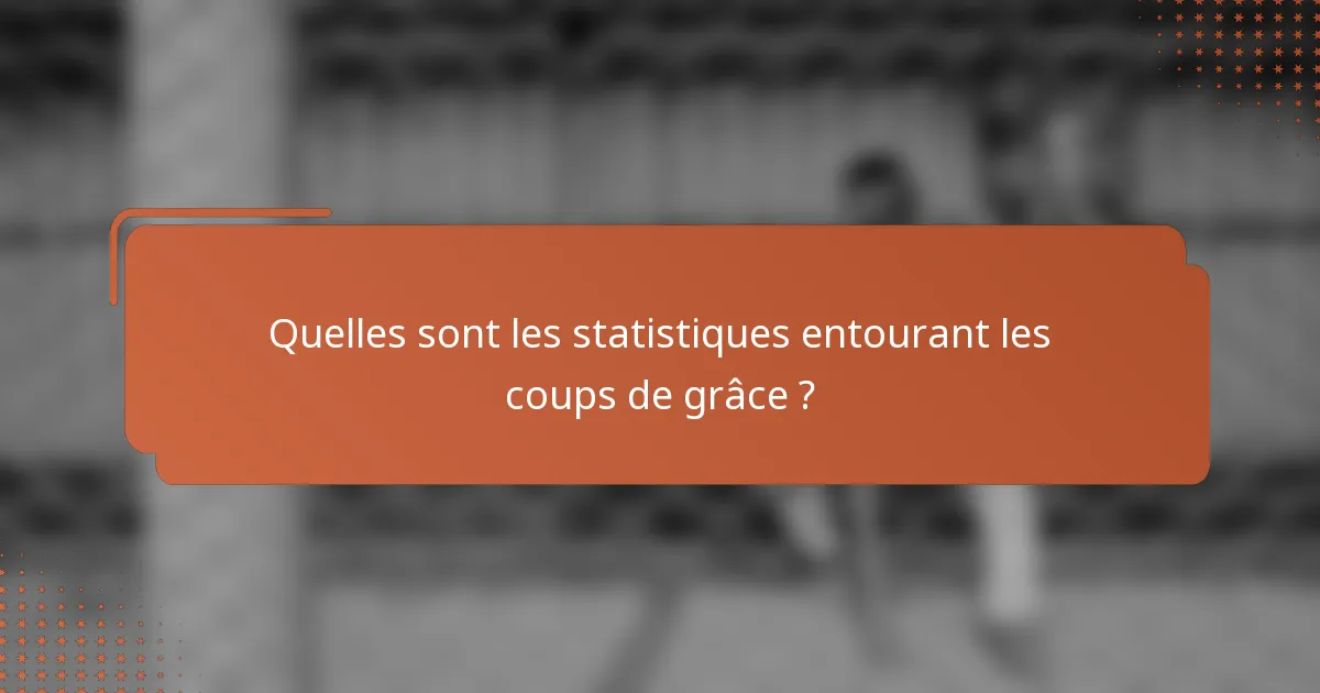 Quelles sont les statistiques entourant les coups de grâce ?