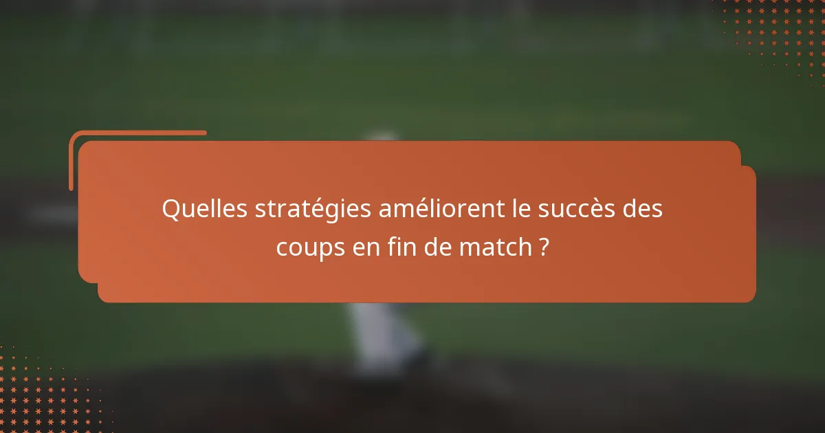 Quelles stratégies améliorent le succès des coups en fin de match ?