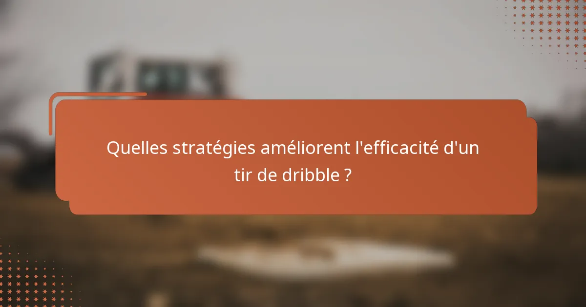 Quelles stratégies améliorent l'efficacité d'un tir de dribble ?