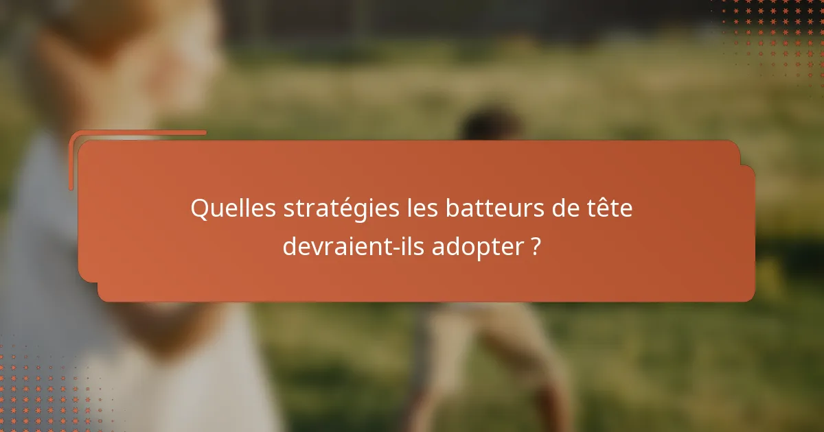 Quelles stratégies les batteurs de tête devraient-ils adopter ?