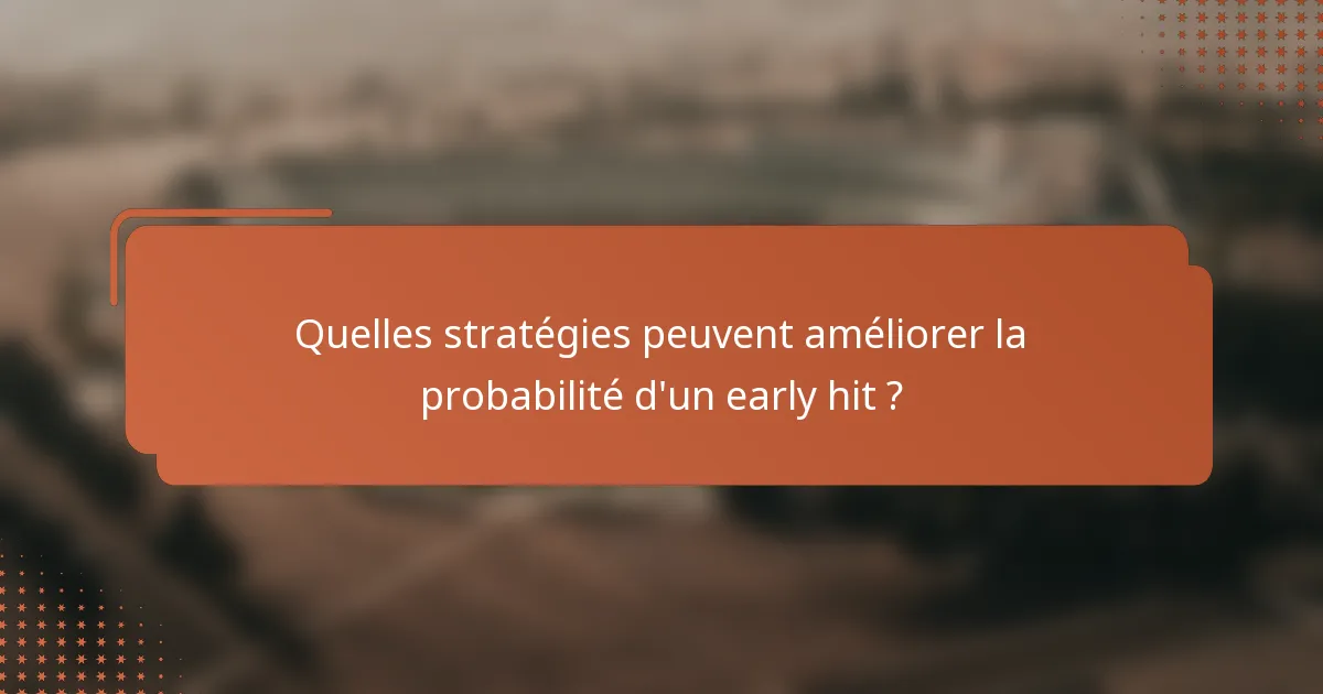 Quelles stratégies peuvent améliorer la probabilité d'un early hit ?