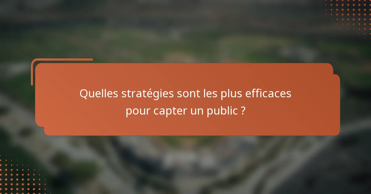Quelles stratégies sont les plus efficaces pour capter un public ?