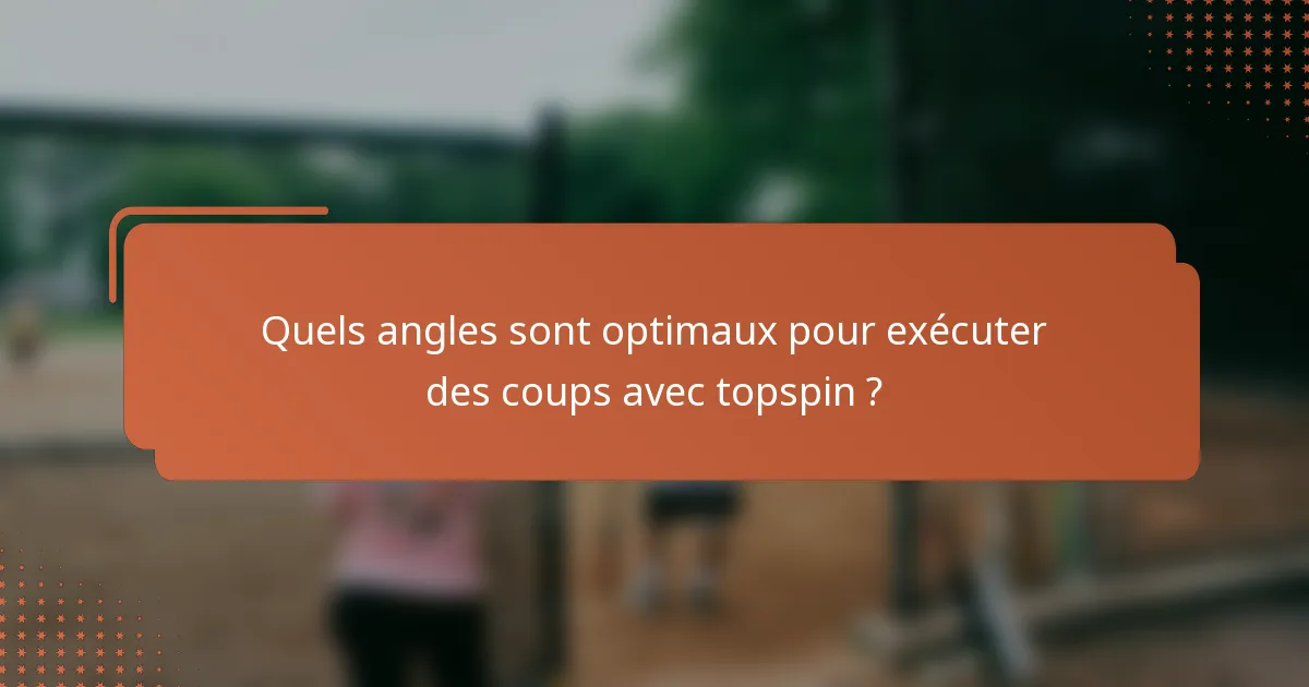 Quels angles sont optimaux pour exécuter des coups avec topspin ?