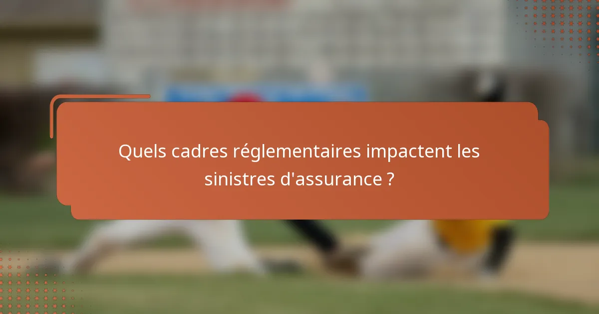 Quels cadres réglementaires impactent les sinistres d'assurance ?