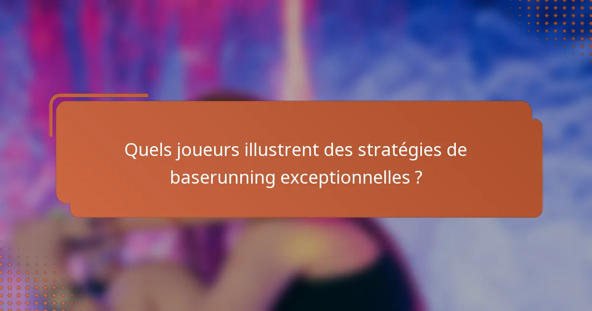 Quels joueurs illustrent des stratégies de baserunning exceptionnelles ?