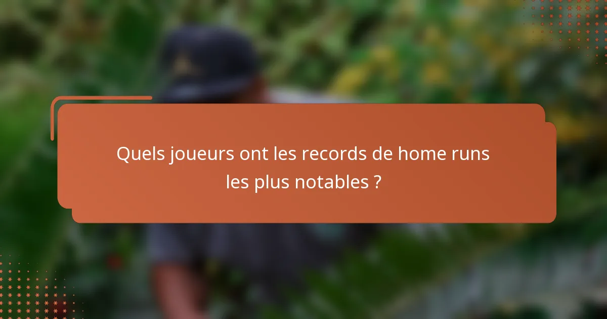 Quels joueurs ont les records de home runs les plus notables ?