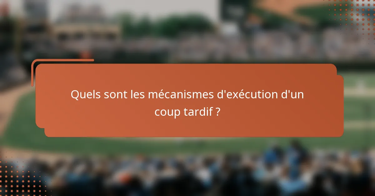 Quels sont les mécanismes d'exécution d'un coup tardif ?