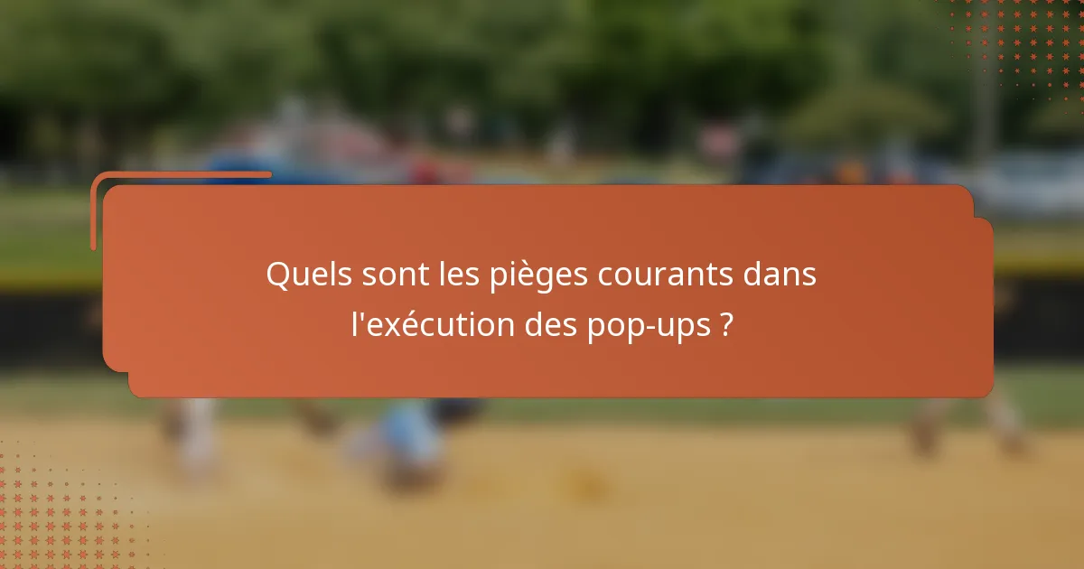 Quels sont les pièges courants dans l'exécution des pop-ups ?