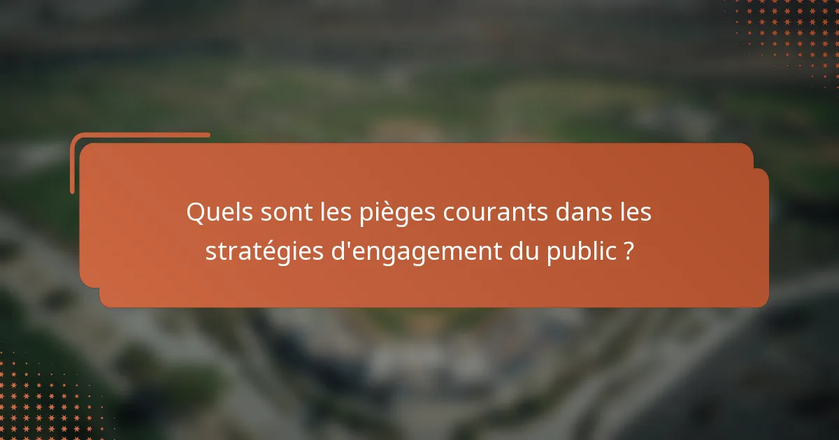 Quels sont les pièges courants dans les stratégies d'engagement du public ?