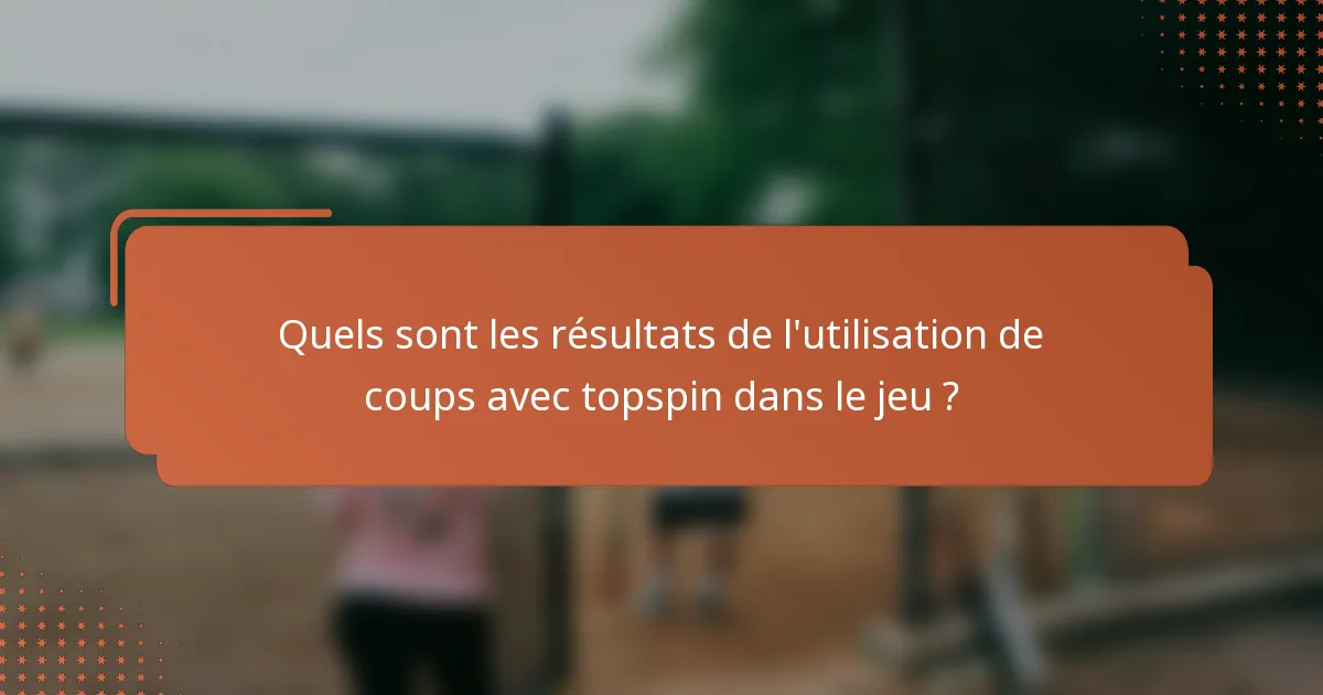 Quels sont les résultats de l'utilisation de coups avec topspin dans le jeu ?