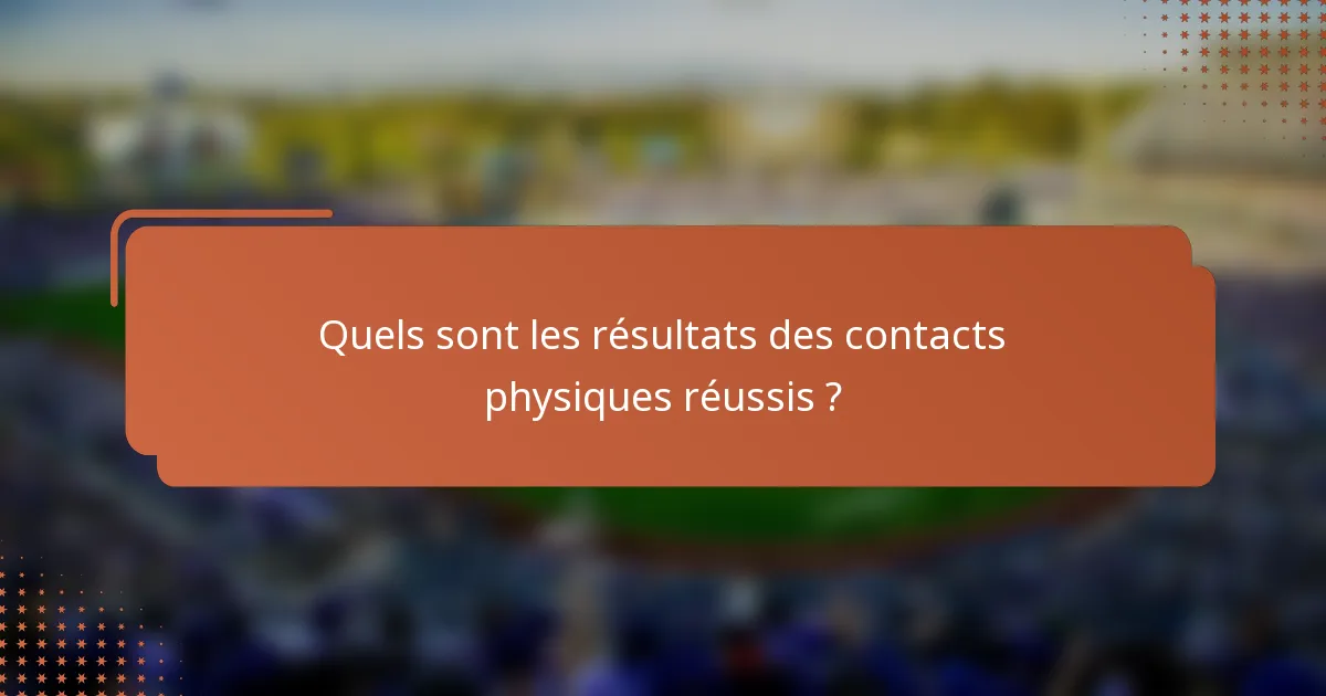 Quels sont les résultats des contacts physiques réussis ?