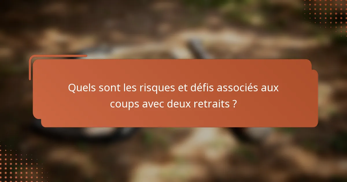Quels sont les risques et défis associés aux coups avec deux retraits ?